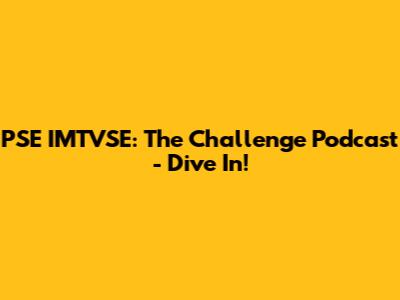 PSE IMTVSE: The Challenge Podcast - Dive In!