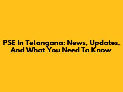 PSE In Telangana: News, Updates, And What You Need To Know