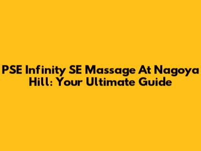 PSE Infinity SE Massage At Nagoya Hill: Your Ultimate Guide