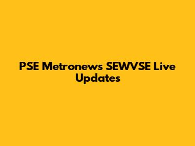 PSE Metronews SEWVSE Live Updates