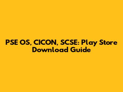 PSE OS, CICON, SCSE: Play Store Download Guide