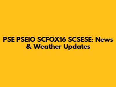 PSE PSEIO SCFOX16 SCSESE: News & Weather Updates