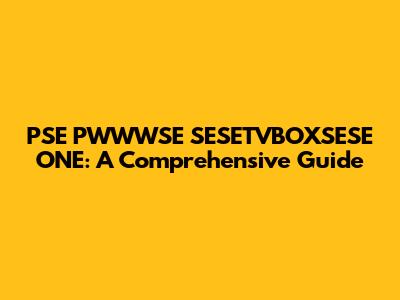 PSE PWWWSE SESETVBOXSESE ONE: A Comprehensive Guide