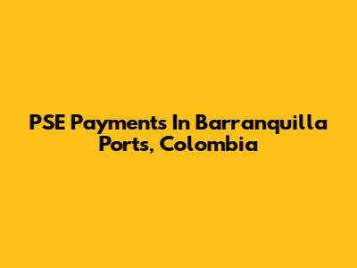 PSE Payments In Barranquilla Ports, Colombia