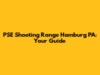 PSE Shooting Range Hamburg PA: Your Guide