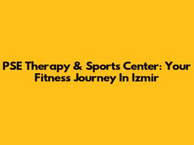 PSE Therapy & Sports Center: Your Fitness Journey In Izmir