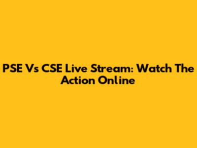 PSE Vs CSE Live Stream: Watch The Action Online