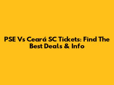 PSE Vs Ceará SC Tickets: Find The Best Deals & Info