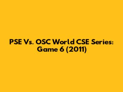PSE Vs. OSC World CSE Series: Game 6 (2011)