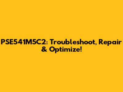 PSE541M5C2: Troubleshoot, Repair & Optimize!