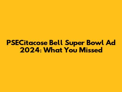 PSECitacose Bell Super Bowl Ad 2024: What You Missed