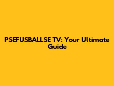 PSEFUSBALLSE TV: Your Ultimate Guide