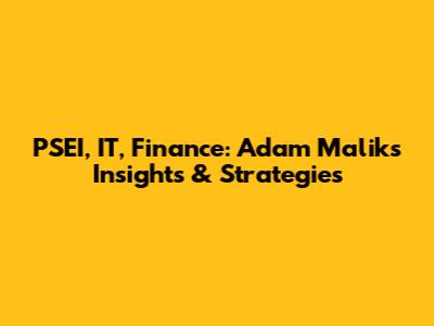 PSEI, IT, Finance: Adam Malik's Insights & Strategies