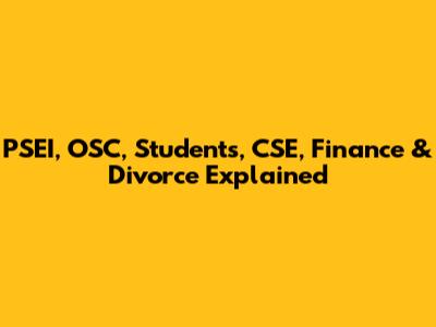 PSEI, OSC, Students, CSE, Finance & Divorce Explained