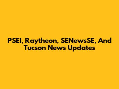PSEI, Raytheon, SENewsSE, And Tucson News Updates