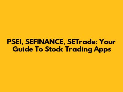 PSEI, SEFINANCE, SETrade: Your Guide To Stock Trading Apps