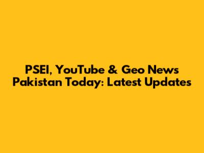 PSEI, YouTube & Geo News Pakistan Today: Latest Updates