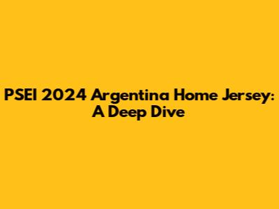 PSEI 2024 Argentina Home Jersey: A Deep Dive