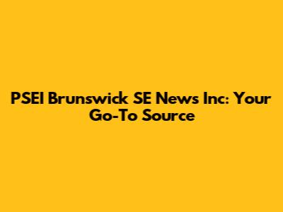 PSEI Brunswick SE News Inc: Your Go-To Source