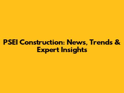 PSEI Construction: News, Trends & Expert Insights