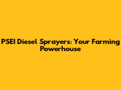 PSEI Diesel Sprayers: Your Farming Powerhouse