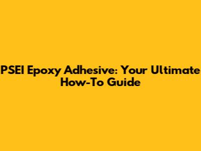 PSEI Epoxy Adhesive: Your Ultimate How-To Guide