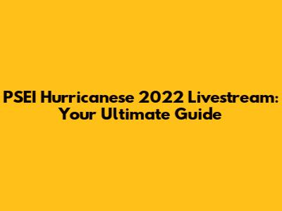 PSEI Hurricanese 2022 Livestream: Your Ultimate Guide