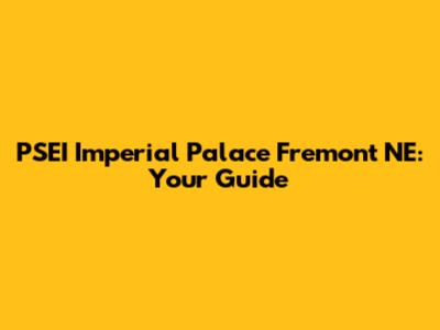 PSEI Imperial Palace Fremont NE: Your Guide