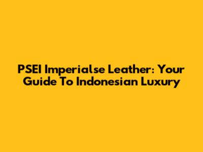 PSEI Imperialse Leather: Your Guide To Indonesian Luxury