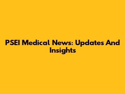 PSEI Medical News: Updates And Insights