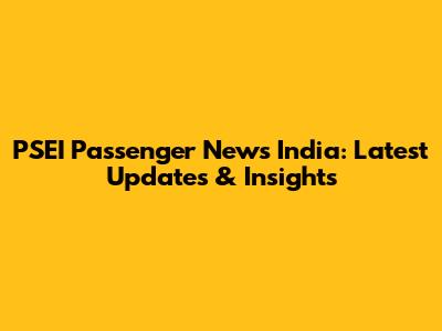 PSEI Passenger News India: Latest Updates & Insights
