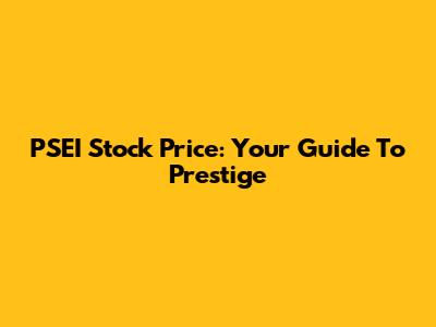 PSEI Stock Price: Your Guide To Prestige
