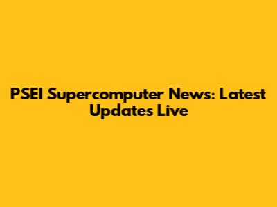 PSEI Supercomputer News: Latest Updates Live