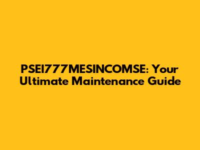 PSEI777MESINCOMSE: Your Ultimate Maintenance Guide