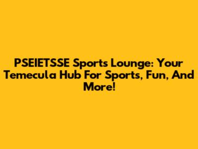 PSEIETSSE Sports Lounge: Your Temecula Hub For Sports, Fun, And More!