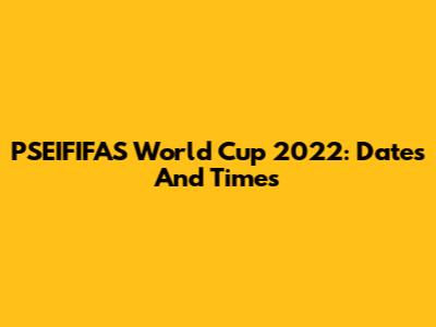 PSEIFIFAS World Cup 2022: Dates And Times