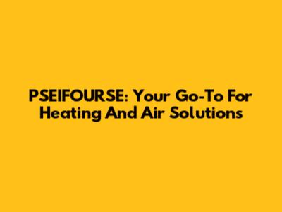 PSEIFOURSE: Your Go-To For Heating And Air Solutions