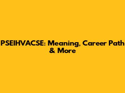 PSEIHVACSE: Meaning, Career Path & More