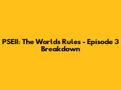 PSEII: The World's Rules - Episode 3 Breakdown