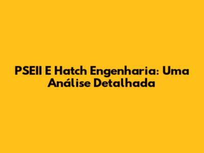 PSEII E Hatch Engenharia: Uma Análise Detalhada