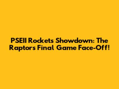 PSEII Rockets Showdown: The Raptors' Final Game Face-Off!