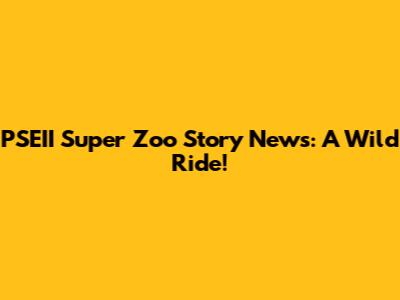 PSEII Super Zoo Story News: A Wild Ride!