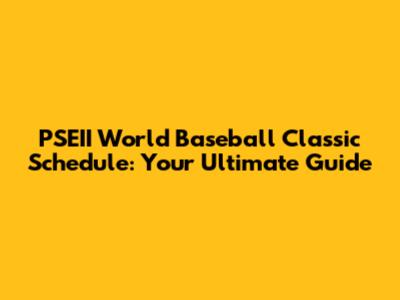 PSEII World Baseball Classic Schedule: Your Ultimate Guide