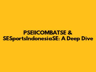 PSEIICOMBATSE & SESportsIndonesiaSE: A Deep Dive