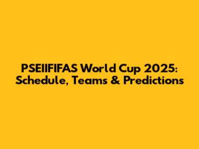 PSEIIFIFAS World Cup 2025: Schedule, Teams & Predictions