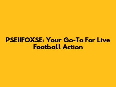 PSEIIFOXSE: Your Go-To For Live Football Action
