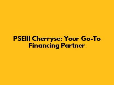 PSEIII Cherryse: Your Go-To Financing Partner
