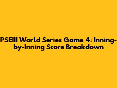 PSEIII World Series Game 4: Inning-by-Inning Score Breakdown