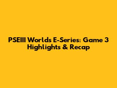 PSEIII Worlds E-Series: Game 3 Highlights & Recap