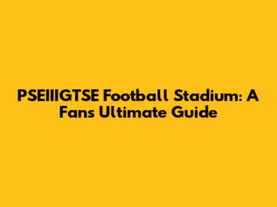 PSEIIIGTSE Football Stadium: A Fan's Ultimate Guide